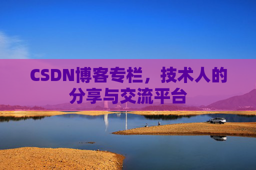 CSDN博客专栏，技术人的分享与交流平台